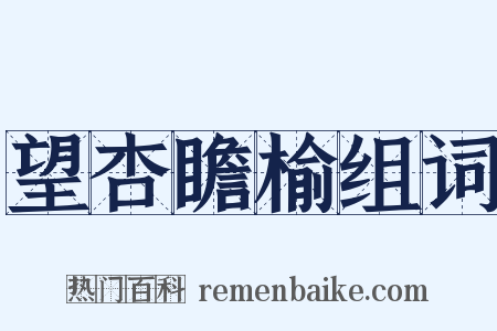 望杏瞻榆组词是什么意思的图片